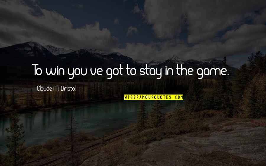 You Got Game Quotes By Claude M. Bristol: To win you've got to stay in the
