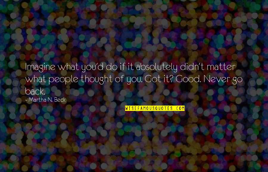 You Got It Good Quotes By Martha N. Beck: Imagine what you'd do if it absolutely didn't