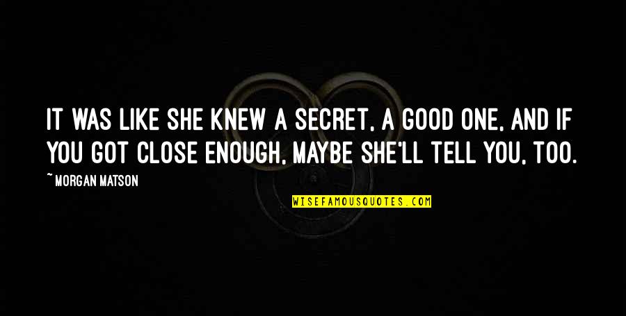 You Got It Good Quotes By Morgan Matson: It was like she knew a secret, a