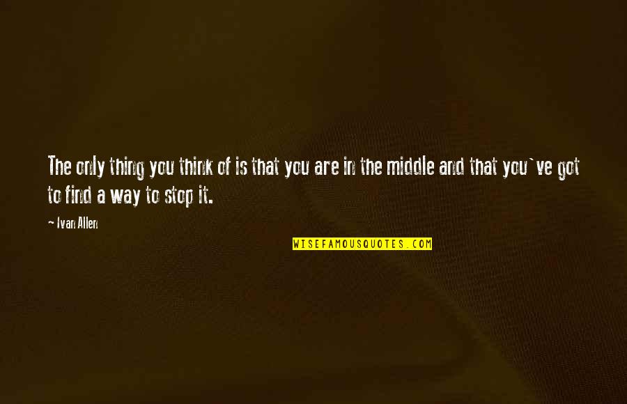 You Got It Quotes By Ivan Allen: The only thing you think of is that You Got It Quotes By Ivan Allen: The only thing you think of is that