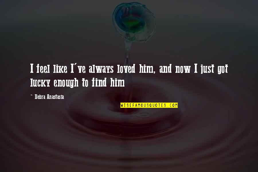 You Got Lucky Quotes By Debra Anastasia: I feel like I've always loved him, and