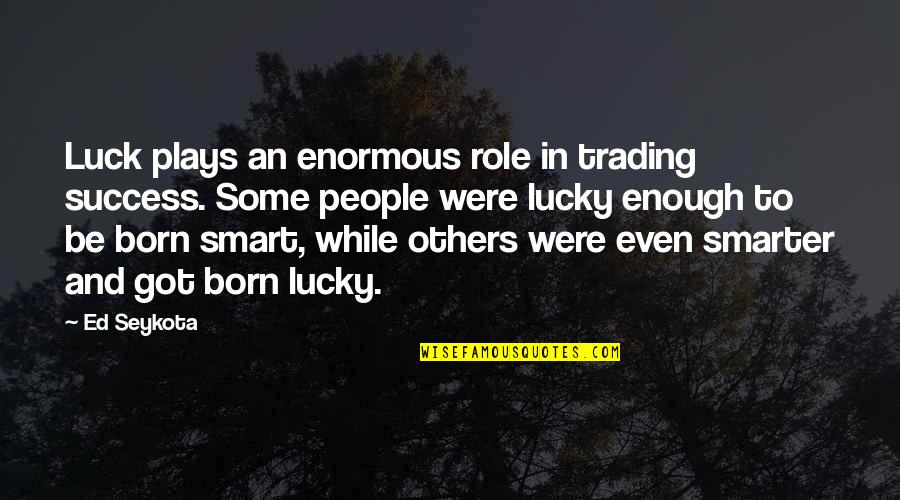 You Got Lucky Quotes By Ed Seykota: Luck plays an enormous role in trading success.