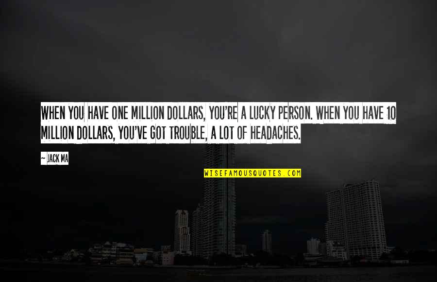 You Got Lucky Quotes By Jack Ma: When you have one million dollars, you're a