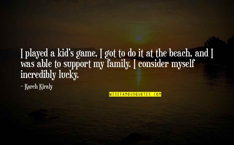 You Got Lucky Quotes By Karch Kiraly: I played a kid's game, I got to