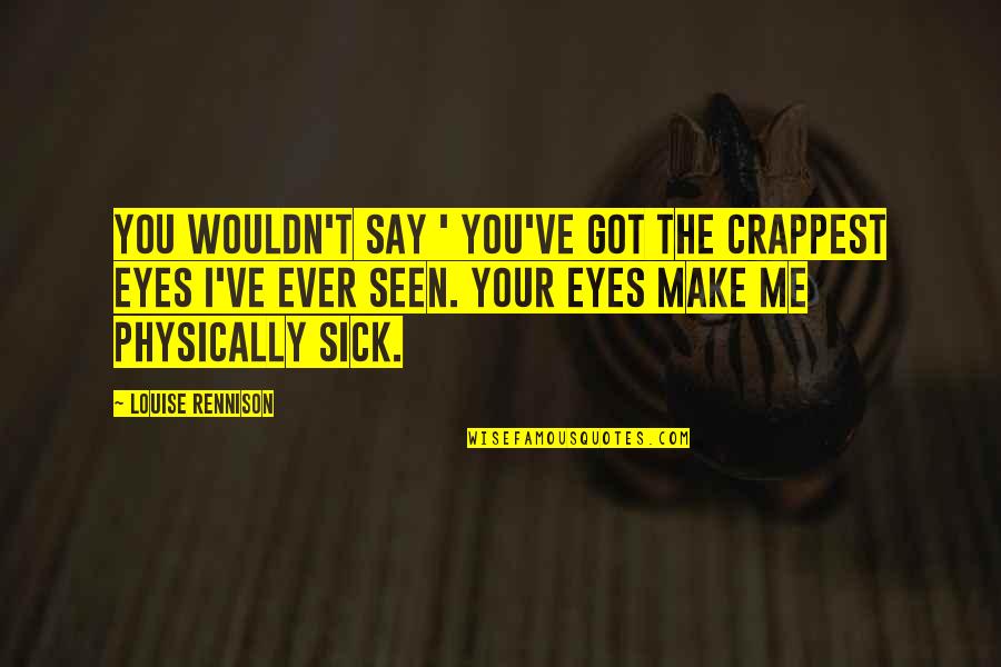 You Got Me Sick Quotes By Louise Rennison: You wouldn't say ' You've got the crappest You Got Me Sick Quotes By Louise Rennison: You wouldn't say ' You've got the crappest
