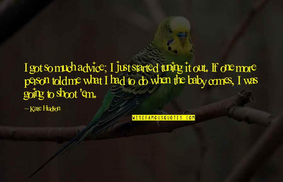 You Got Me What Ever Quotes By Kate Hudson: I got so much advice; I just started You Got Me What Ever Quotes By Kate Hudson: I got so much advice; I just started