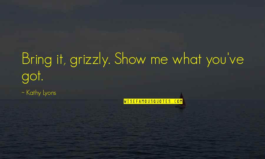 You Got Me What Ever Quotes By Kathy Lyons: Bring it, grizzly. Show me what you've got.