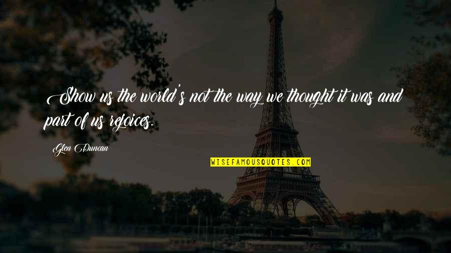 You Got My Back I Got Yours Quotes By Glen Duncan: Show us the world's not the way we