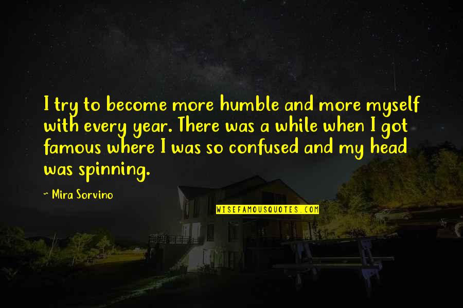 You Got My Head Spinning Quotes By Mira Sorvino: I try to become more humble and more You Got My Head Spinning Quotes By Mira Sorvino: I try to become more humble and more
