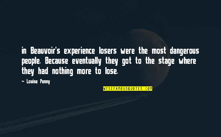 You Got Nothing To Lose Quotes By Louise Penny: in Beauvoir's experience losers were the most dangerous