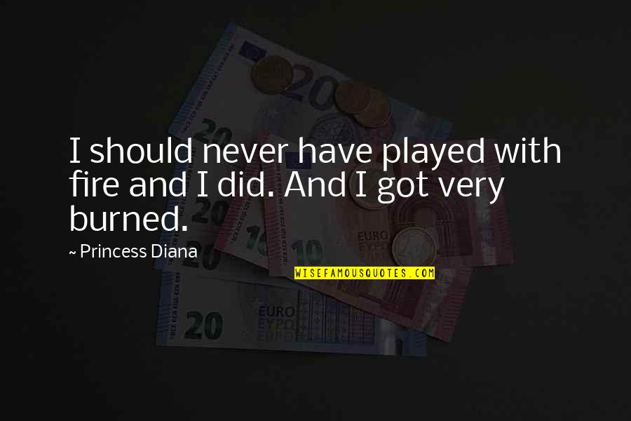 You Got Played Quotes By Princess Diana: I should never have played with fire and