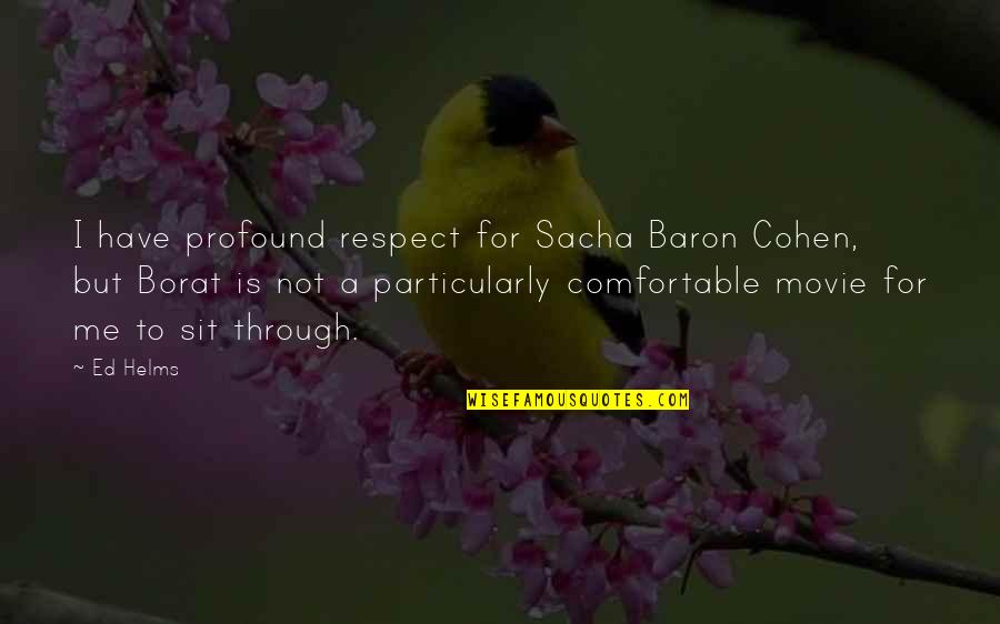 You Got Replaced Quotes By Ed Helms: I have profound respect for Sacha Baron Cohen,