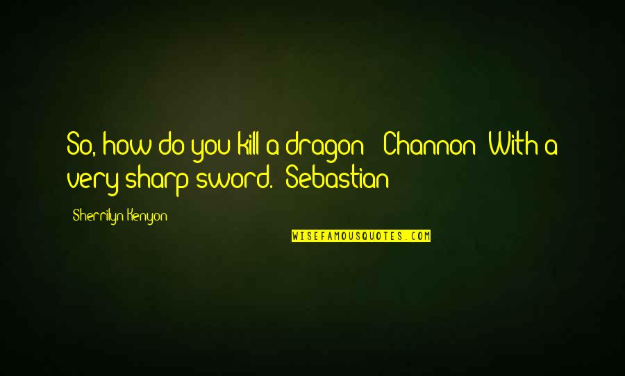 You Got The Key To My Heart Quotes By Sherrilyn Kenyon: So, how do you kill a dragon? (Channon)