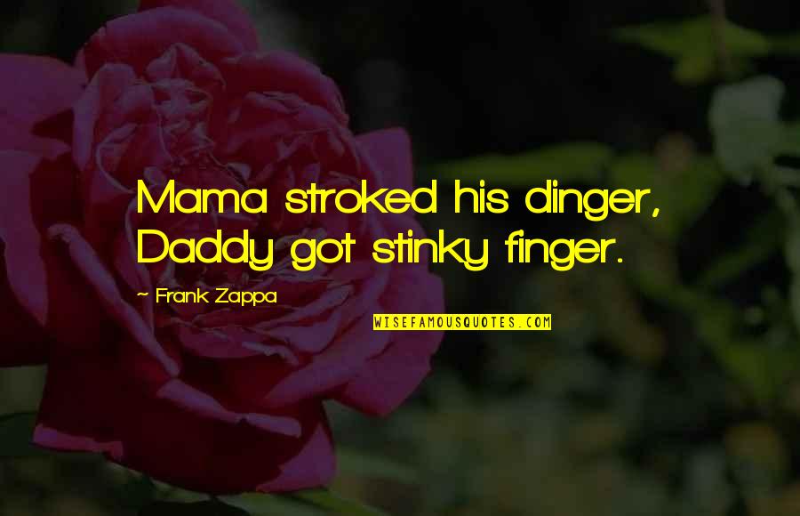 You Got This Mama Quotes By Frank Zappa: Mama stroked his dinger, Daddy got stinky finger.