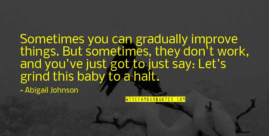 You Got This Quotes By Abigail Johnson: Sometimes you can gradually improve things. But sometimes, You Got This Quotes By Abigail Johnson: Sometimes you can gradually improve things. But sometimes,