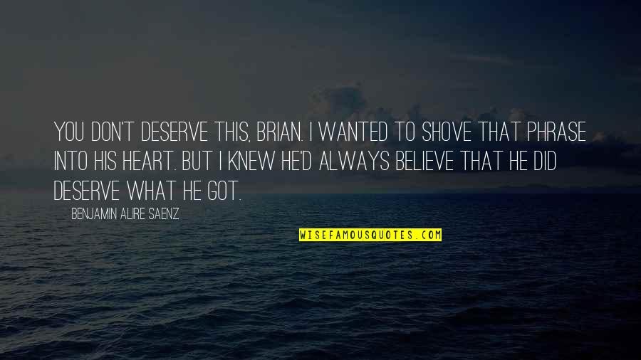 You Got This Quotes By Benjamin Alire Saenz: You don't deserve this, Brian. I wanted to You Got This Quotes By Benjamin Alire Saenz: You don't deserve this, Brian. I wanted to