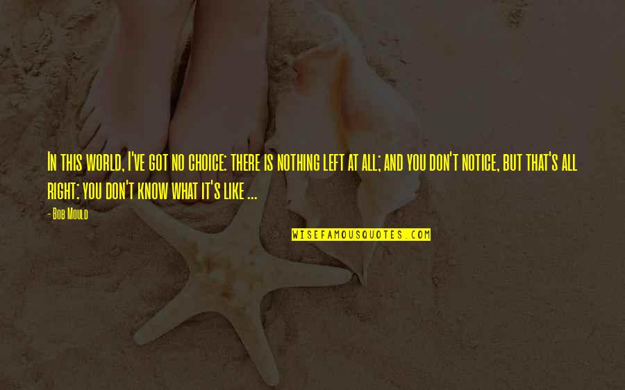 You Got This Quotes By Bob Mould: In this world, I've got no choice: there You Got This Quotes By Bob Mould: In this world, I've got no choice: there