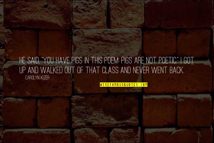You Got This Quotes By Carolyn Kizer: He said, "You have pigs in this poem; You Got This Quotes By Carolyn Kizer: He said, "You have pigs in this poem;