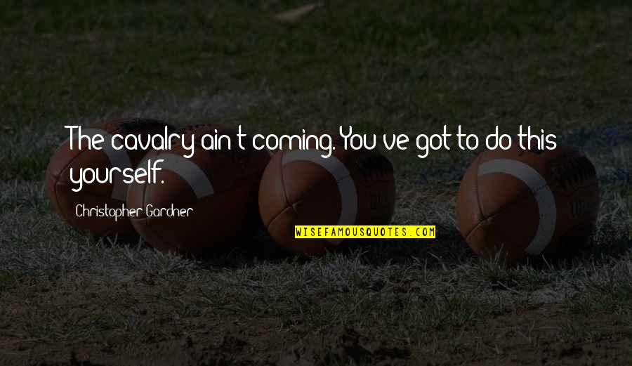 You Got This Quotes By Christopher Gardner: The cavalry ain't coming. You've got to do You Got This Quotes By Christopher Gardner: The cavalry ain't coming. You've got to do