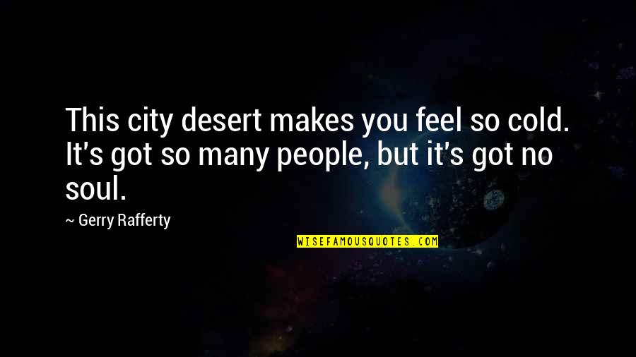 You Got This Quotes By Gerry Rafferty: This city desert makes you feel so cold. You Got This Quotes By Gerry Rafferty: This city desert makes you feel so cold.