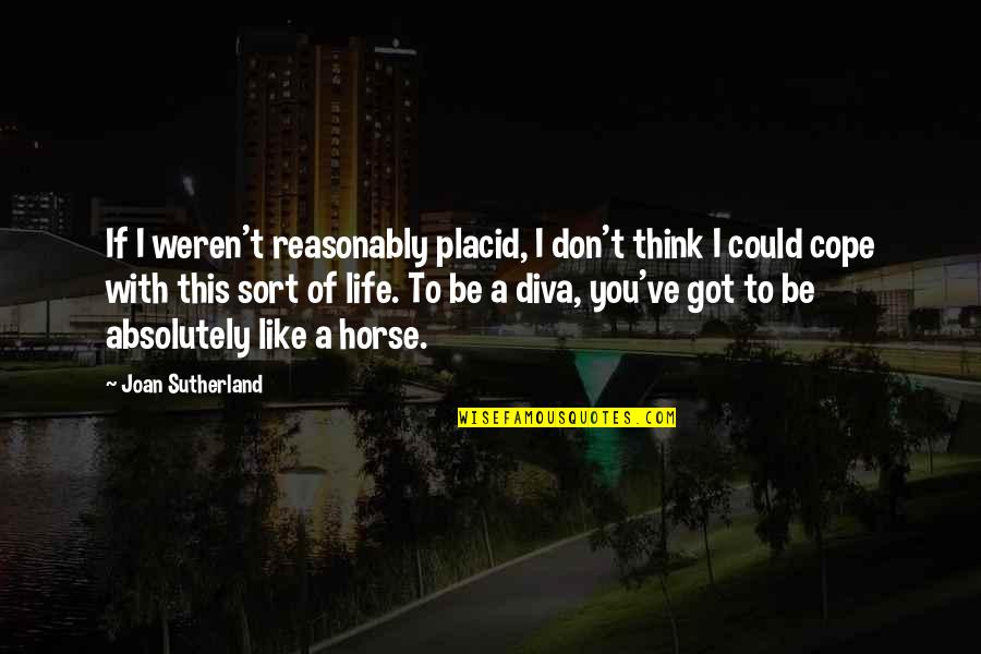 You Got This Quotes By Joan Sutherland: If I weren't reasonably placid, I don't think You Got This Quotes By Joan Sutherland: If I weren't reasonably placid, I don't think