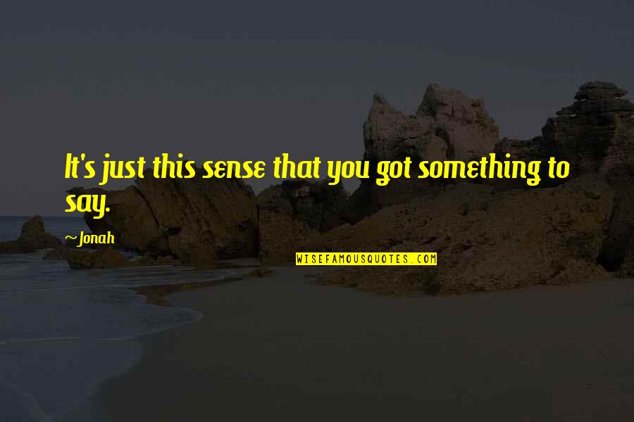 You Got This Quotes By Jonah: It's just this sense that you got something
