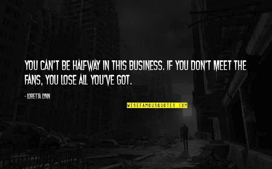 You Got This Quotes By Loretta Lynn: You can't be halfway in this business. If You Got This Quotes By Loretta Lynn: You can't be halfway in this business. If
