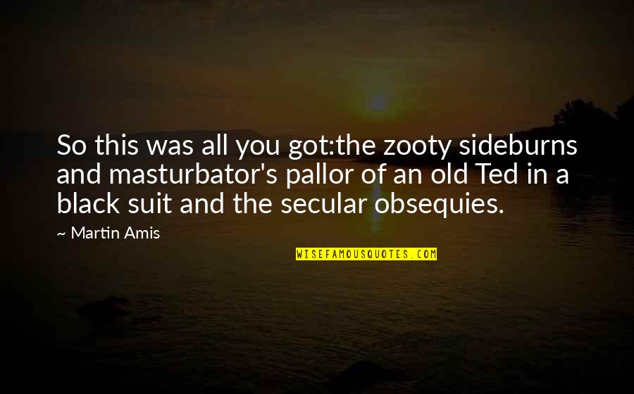 You Got This Quotes By Martin Amis: So this was all you got:the zooty sideburns You Got This Quotes By Martin Amis: So this was all you got:the zooty sideburns
