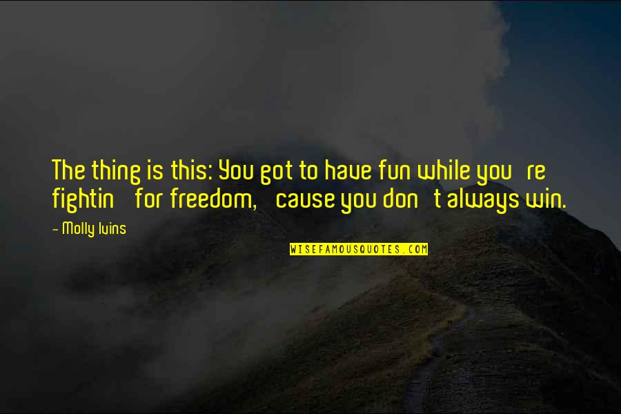 You Got This Quotes By Molly Ivins: The thing is this: You got to have You Got This Quotes By Molly Ivins: The thing is this: You got to have
