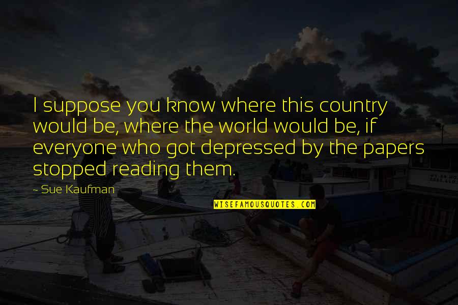 You Got This Quotes By Sue Kaufman: I suppose you know where this country would You Got This Quotes By Sue Kaufman: I suppose you know where this country would