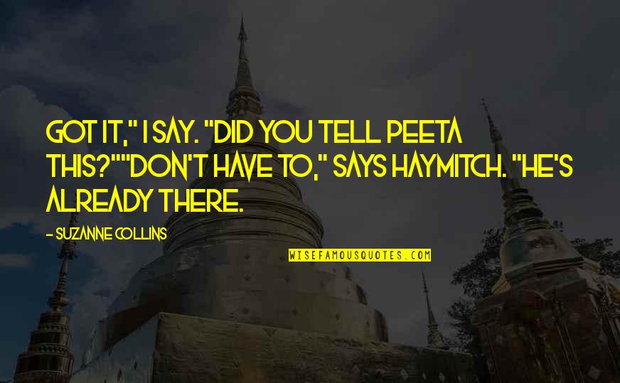 You Got This Quotes By Suzanne Collins: Got it," I say. "Did you tell Peeta You Got This Quotes By Suzanne Collins: Got it," I say. "Did you tell Peeta