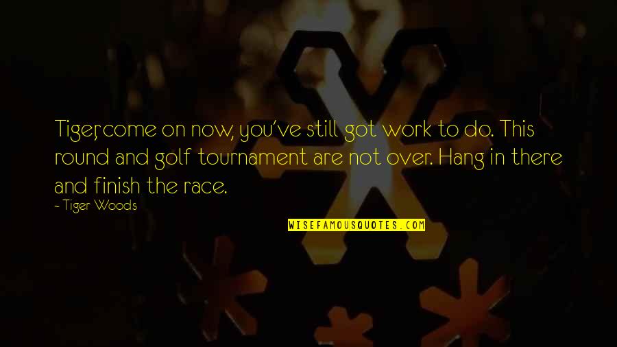 You Got This Quotes By Tiger Woods: Tiger, come on now, you've still got work You Got This Quotes By Tiger Woods: Tiger, come on now, you've still got work