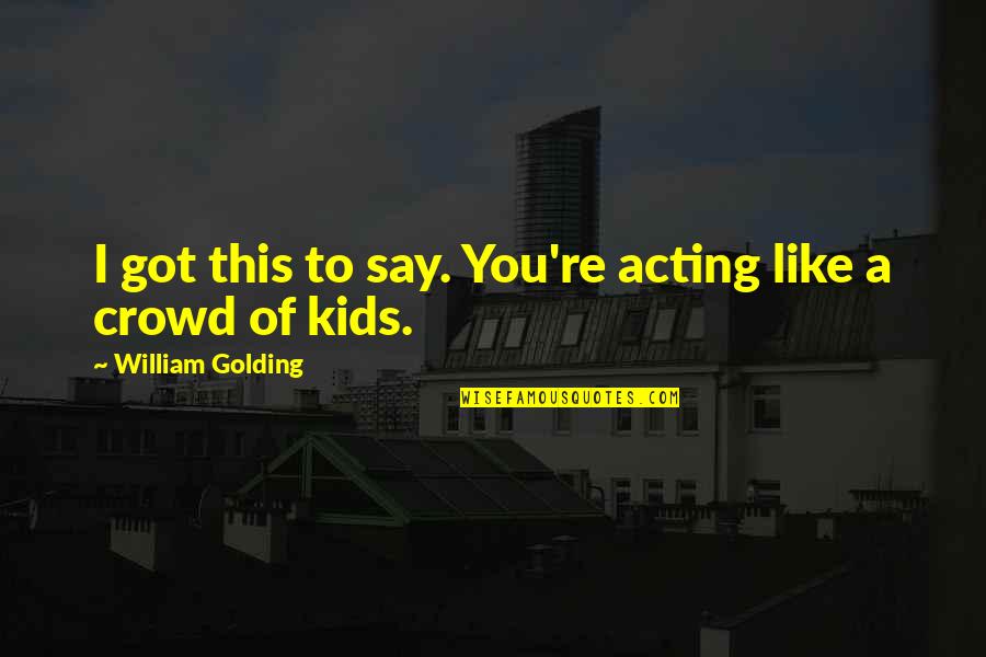 You Got This Quotes By William Golding: I got this to say. You're acting like You Got This Quotes By William Golding: I got this to say. You're acting like