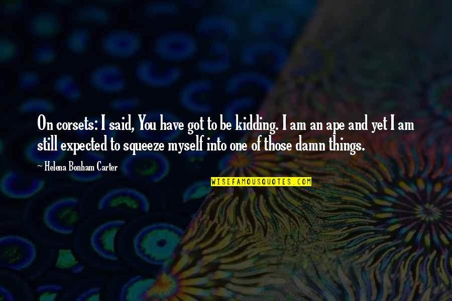 You Got To Be Kidding Quotes By Helena Bonham Carter: On corsets: I said, You have got to You Got To Be Kidding Quotes By Helena Bonham Carter: On corsets: I said, You have got to