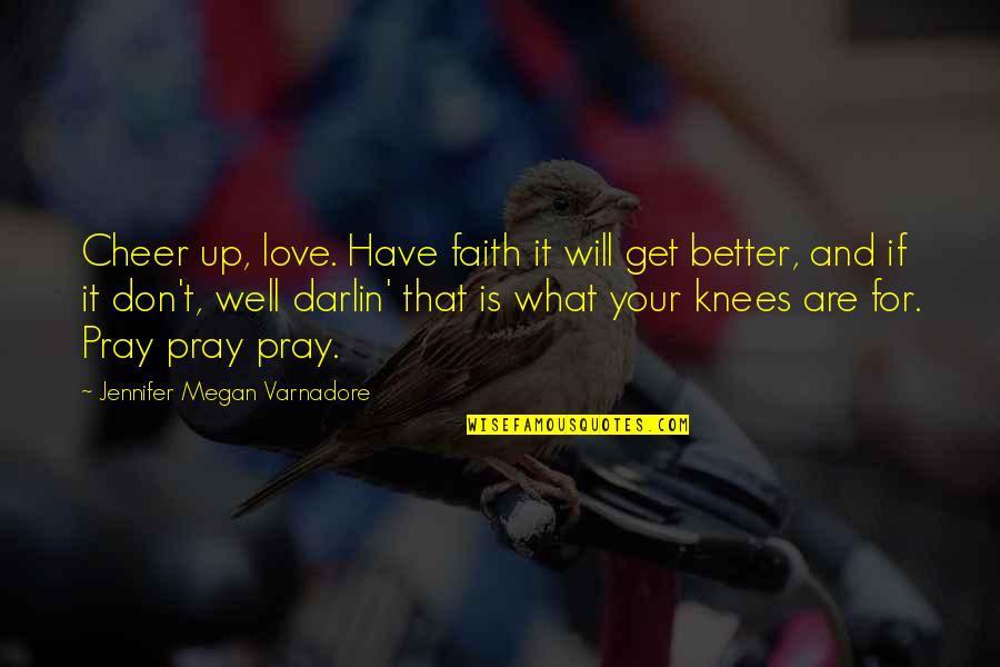 You Got To Be Kidding Quotes By Jennifer Megan Varnadore: Cheer up, love. Have faith it will get You Got To Be Kidding Quotes By Jennifer Megan Varnadore: Cheer up, love. Have faith it will get