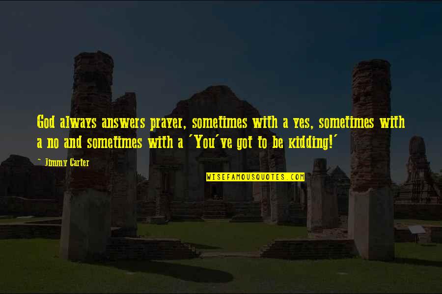 You Got To Be Kidding Quotes By Jimmy Carter: God always answers prayer, sometimes with a yes,