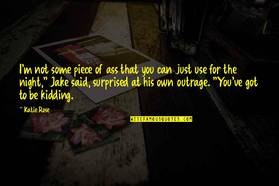 You Got To Be Kidding Quotes By Katie Rose: I'm not some piece of ass that you You Got To Be Kidding Quotes By Katie Rose: I'm not some piece of ass that you