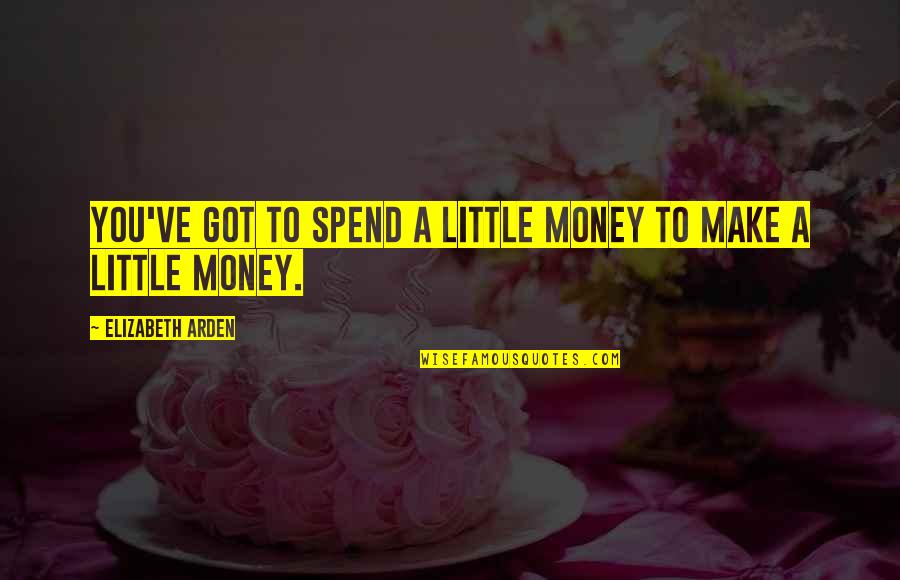 You Got To Spend Money To Make Money Quotes By Elizabeth Arden: You've got to spend a little money to You Got To Spend Money To Make Money Quotes By Elizabeth Arden: You've got to spend a little money to