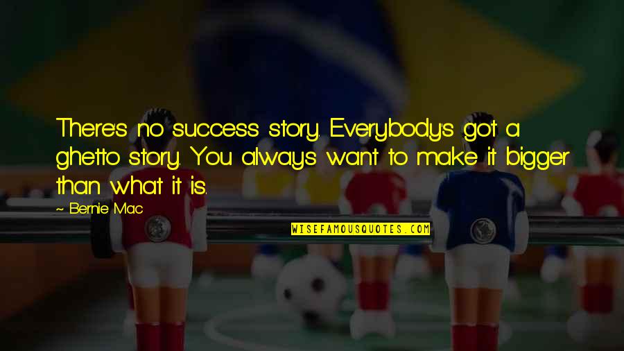 You Got To Want It Quotes By Bernie Mac: There's no success story. Everybody's got a ghetto