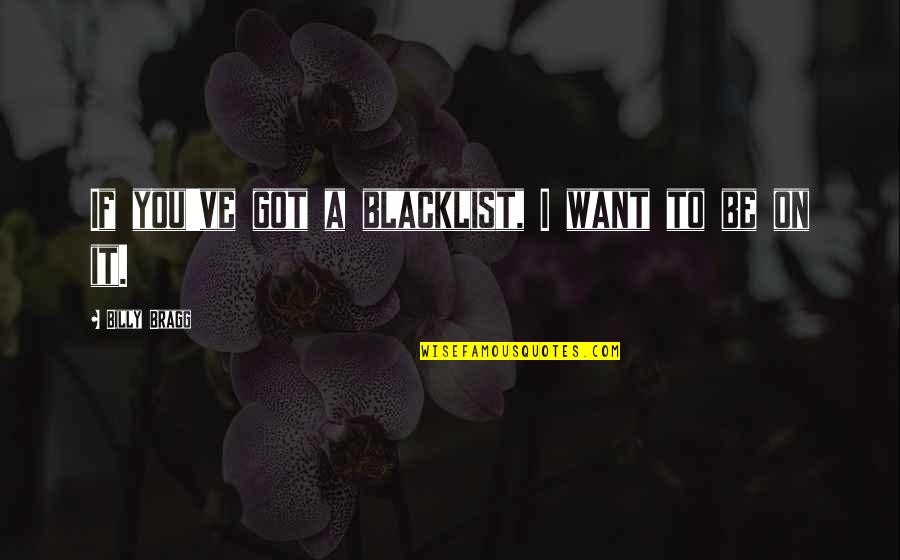 You Got To Want It Quotes By Billy Bragg: If you've got a blacklist, I want to