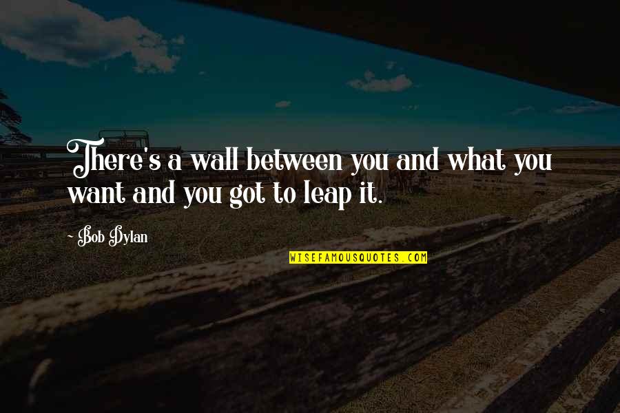 You Got To Want It Quotes By Bob Dylan: There's a wall between you and what you