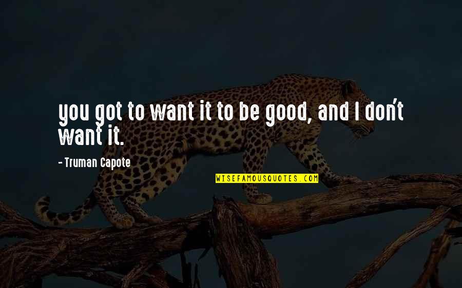 You Got To Want It Quotes By Truman Capote: you got to want it to be good,