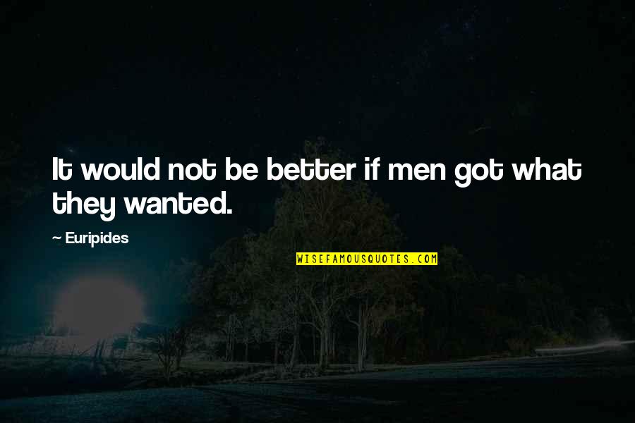 You Got What You Wanted Quotes By Euripides: It would not be better if men got