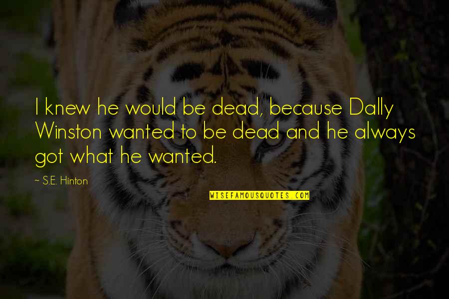 You Got What You Wanted Quotes By S.E. Hinton: I knew he would be dead, because Dally