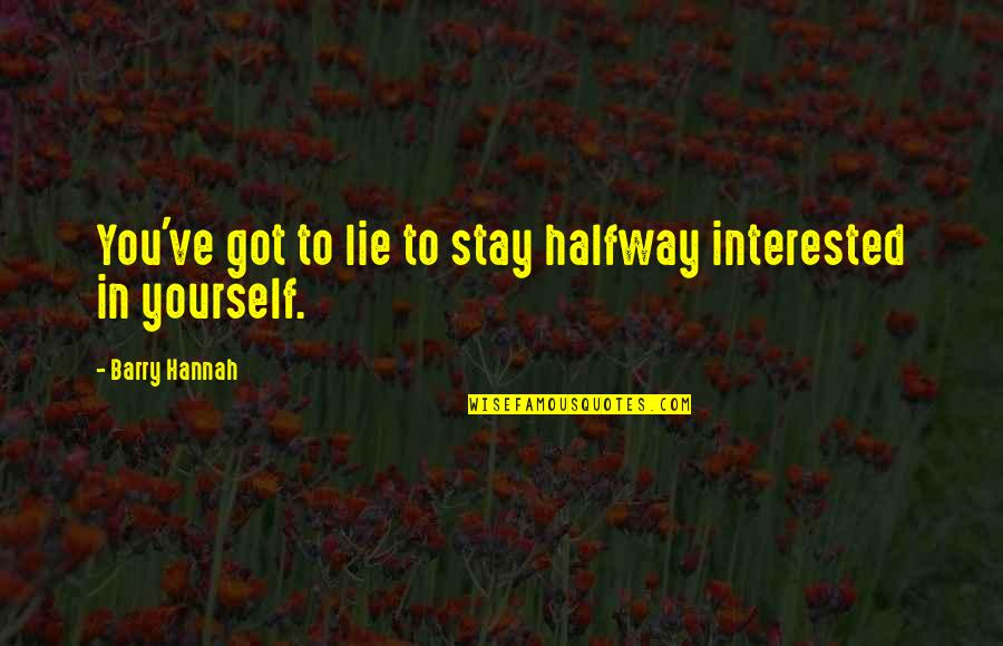 You Got You Quotes By Barry Hannah: You've got to lie to stay halfway interested You Got You Quotes By Barry Hannah: You've got to lie to stay halfway interested
