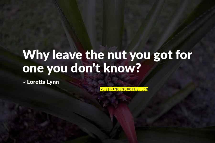 You Got You Quotes By Loretta Lynn: Why leave the nut you got for one