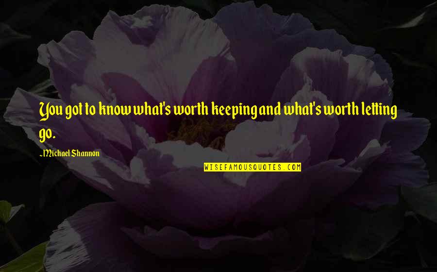 You Got You Quotes By Michael Shannon: You got to know what's worth keeping and You Got You Quotes By Michael Shannon: You got to know what's worth keeping and