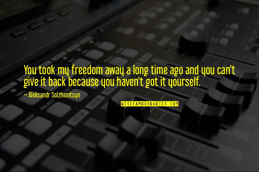 You Got Yourself Quotes By Aleksandr Solzhenitsyn: You took my freedom away a long time You Got Yourself Quotes By Aleksandr Solzhenitsyn: You took my freedom away a long time