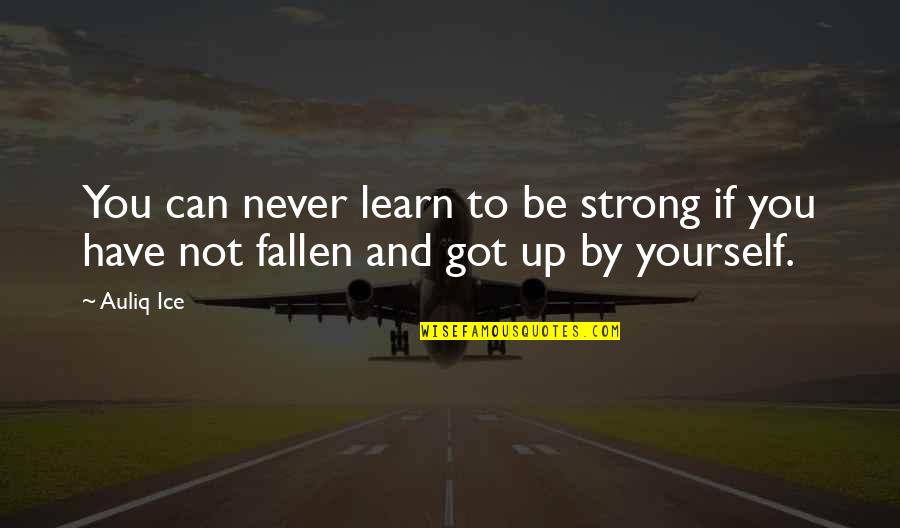 You Got Yourself Quotes By Auliq Ice: You can never learn to be strong if