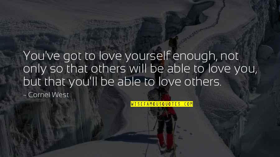 You Got Yourself Quotes By Cornel West: You've got to love yourself enough, not only You Got Yourself Quotes By Cornel West: You've got to love yourself enough, not only